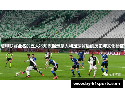意甲联赛全名的五大冷知识揭示意大利足球背后的历史与文化秘密