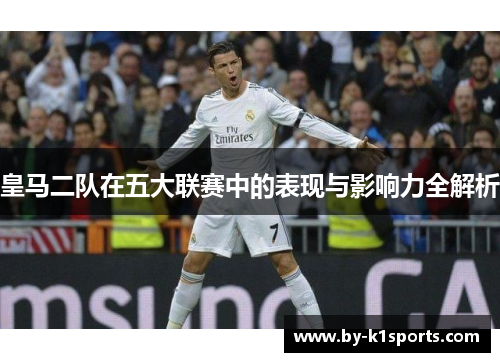 皇马二队在五大联赛中的表现与影响力全解析