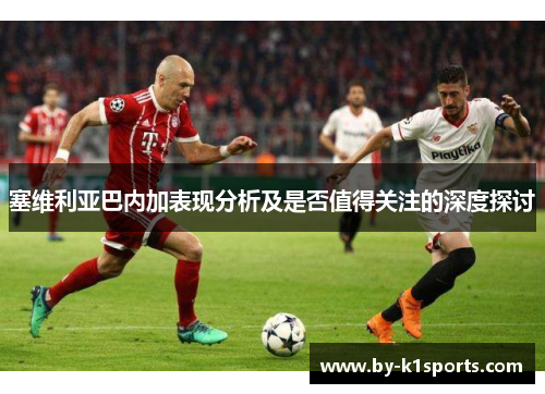塞维利亚巴内加表现分析及是否值得关注的深度探讨