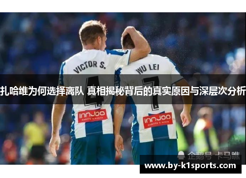 扎哈维为何选择离队 真相揭秘背后的真实原因与深层次分析