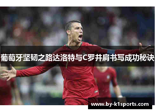 葡萄牙坚韧之路达洛特与C罗并肩书写成功秘诀