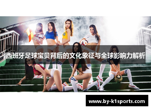 西班牙足球宝贝背后的文化象征与全球影响力解析