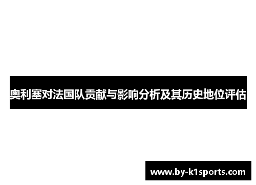 奥利塞对法国队贡献与影响分析及其历史地位评估