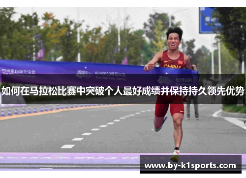 如何在马拉松比赛中突破个人最好成绩并保持持久领先优势