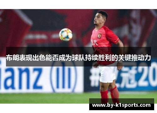 布朗表现出色能否成为球队持续胜利的关键推动力 布朗表现出色能否成为球队持续胜利的关键推动力