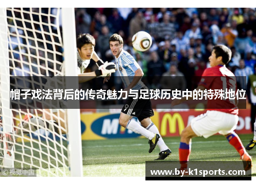 帽子戏法背后的传奇魅力与足球历史中的特殊地位 帽子戏法背后的传奇魅力与足球历史中的特殊地位