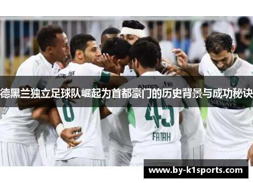 德黑兰独立足球队崛起为首都豪门的历史背景与成功秘诀