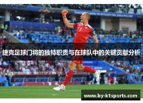捷克足球门将的独特职责与在球队中的关键贡献分析