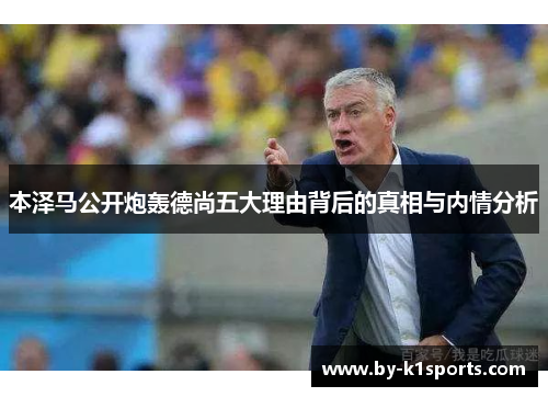 本泽马公开炮轰德尚五大理由背后的真相与内情分析