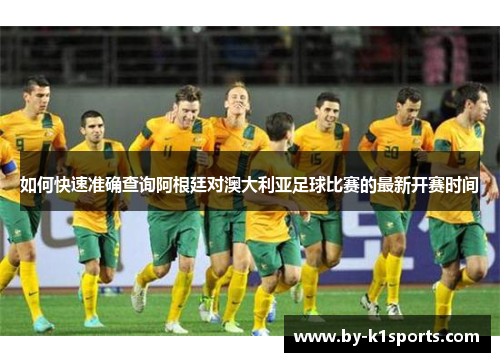 如何快速准确查询阿根廷对澳大利亚足球比赛的最新开赛时间
