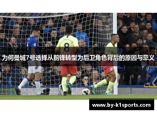 为何曼城7号选择从前锋转型为后卫角色背后的原因与意义