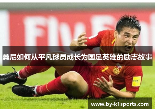 桑尼如何从平凡球员成长为国足英雄的励志故事