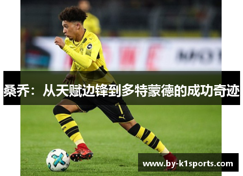 桑乔:从天赋边锋到多特蒙德的成功奇迹 桑乔:从天赋边锋到多特蒙德的成功奇迹