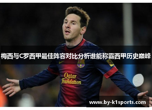 梅西与C罗西甲最佳阵容对比分析谁能称霸西甲历史巅峰 梅西与C罗西甲最佳阵容对比分析谁能称霸西甲历史巅峰