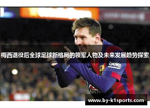 梅西退役后全球足球新格局的领军人物及未来发展趋势探索