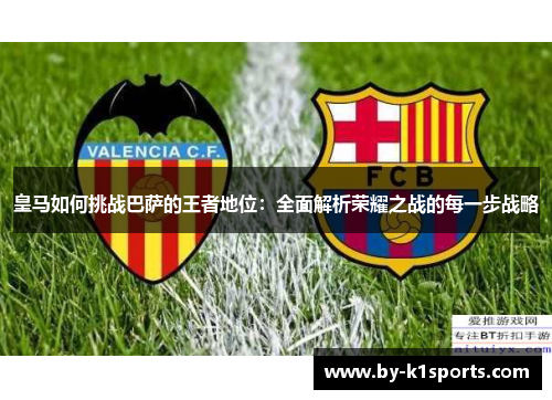 皇马如何挑战巴萨的王者地位：全面解析荣耀之战的每一步战略