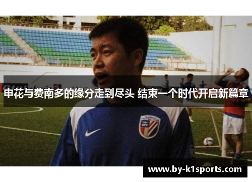 申花与费南多的缘分走到尽头 结束一个时代开启新篇章