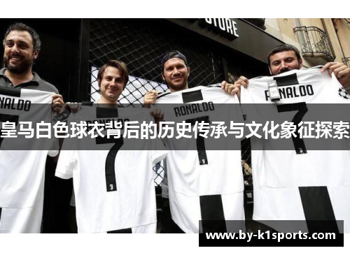 皇马白色球衣背后的历史传承与文化象征探索