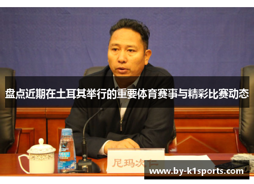 盘点近期在土耳其举行的重要体育赛事与精彩比赛动态