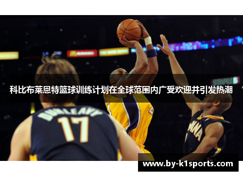 科比布莱恩特篮球训练计划在全球范围内广受欢迎并引发热潮