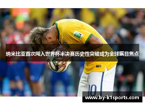 纳米比亚首次闯入世界杯半决赛历史性突破成为全球瞩目焦点