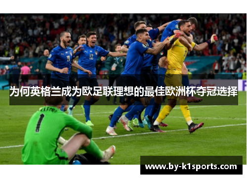 为何英格兰成为欧足联理想的最佳欧洲杯夺冠选择