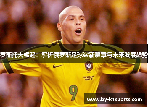 罗斯托夫崛起：解析俄罗斯足球崭新篇章与未来发展趋势