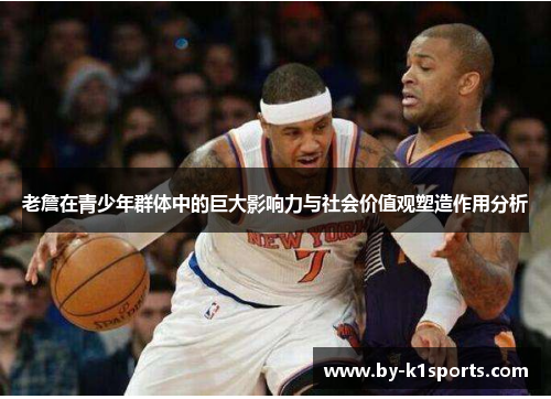 老詹在青少年群体中的巨大影响力与社会价值观塑造作用分析