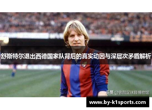 舒斯特尔退出西德国家队背后的真实动因与深层次矛盾解析