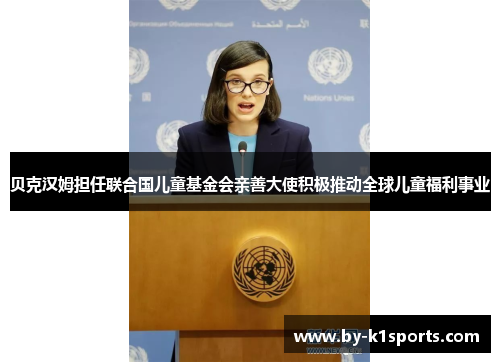 贝克汉姆担任联合国儿童基金会亲善大使积极推动全球儿童福利事业
