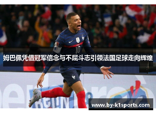 姆巴佩凭借冠军信念与不屈斗志引领法国足球走向辉煌