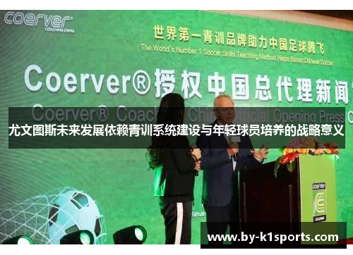 尤文图斯未来发展依赖青训系统建设与年轻球员培养的战略意义
