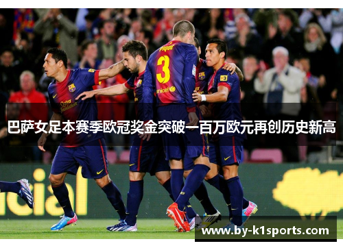 巴萨女足本赛季欧冠奖金突破一百万欧元再创历史新高