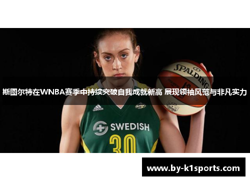 斯图尔特在WNBA赛季中持续突破自我成就新高 展现领袖风范与非凡实力 斯图尔特在WNBA赛季中持续突破自我成就新高 展现领袖风范与非凡实力