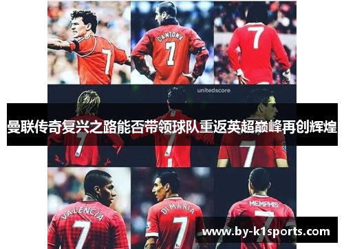 曼联传奇复兴之路能否带领球队重返英超巅峰再创辉煌