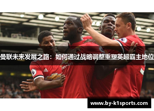 曼联未来发展之路：如何通过战略调整重塑英超霸主地位