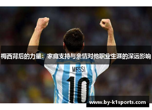 梅西背后的力量：家庭支持与亲情对他职业生涯的深远影响