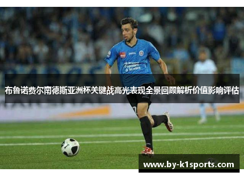 布鲁诺费尔南德斯亚洲杯关键战高光表现全景回顾解析价值影响评估 布鲁诺费尔南德斯亚洲杯关键战高光表现全景回顾解析价值影响评估