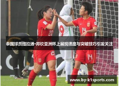 泰国球员提拉通·邦坎亚洲杯上展现速度与突破技巧引发关注