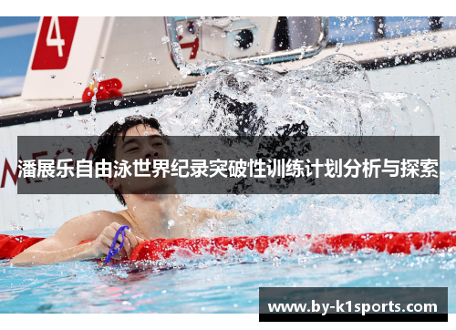 潘展乐自由泳世界纪录突破性训练计划分析与探索