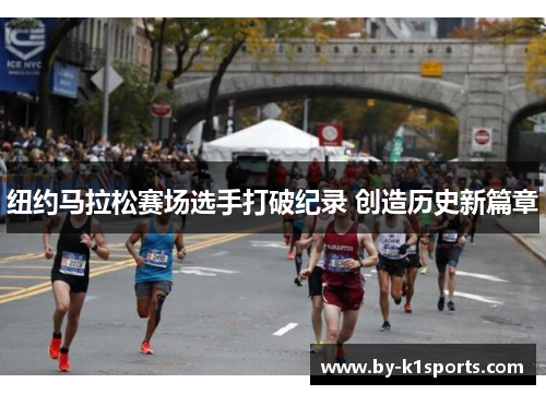 纽约马拉松赛场选手打破纪录 创造历史新篇章