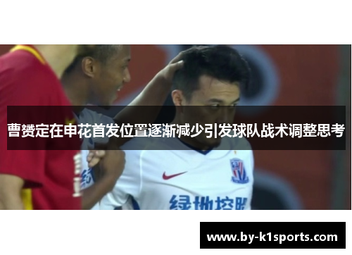 曹赟定在申花首发位置逐渐减少引发球队战术调整思考