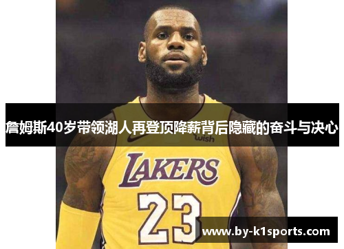 詹姆斯40岁带领湖人再登顶降薪背后隐藏的奋斗与决心