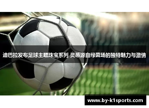 迪巴拉发布足球主题珠宝系列 灵感源自绿茵场的独特魅力与激情
