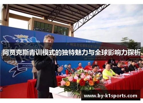 阿贾克斯青训模式的独特魅力与全球影响力探析
